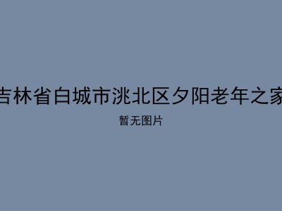 吉林省白城市洮北区夕阳老年之家