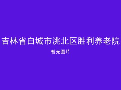 吉林省白城市洮北区胜利养老院