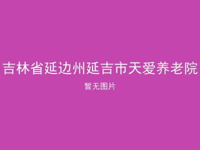 吉林省延边州延吉市天爱养老院