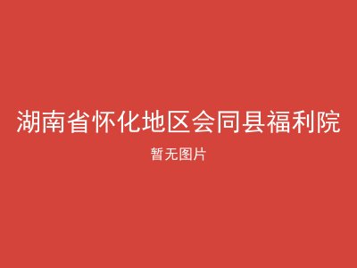 湖南省怀化地区会同县福利院