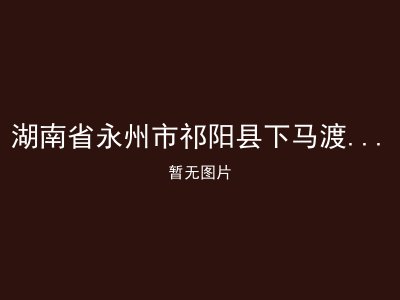 湖南省永州市祁阳县下马渡镇敬老院