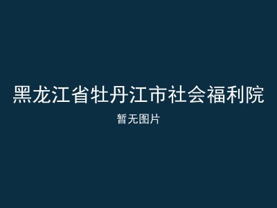 黑龙江省牡丹江市社会福利院