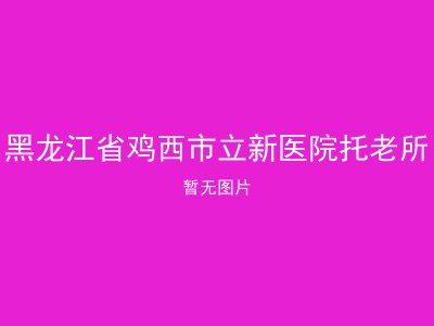 黑龙江省鸡西市立新医院托老所