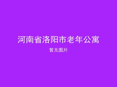 河南省洛阳市老年公寓