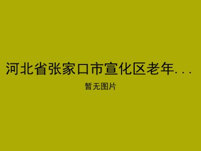 河北省张家口市宣化区老年福利综合服务中心