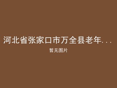 河北省张家口市万全县老年福利综合服务中心