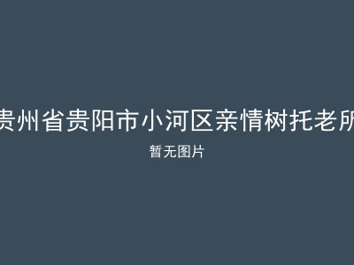 贵州省贵阳市小河区亲情树托老所