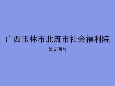 广西玉林市北流市社会福利院