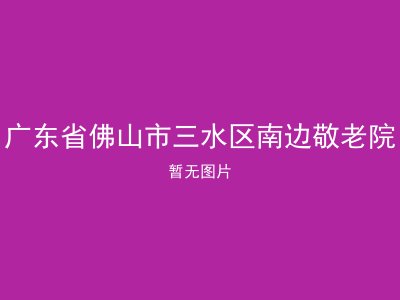 广东省佛山市三水区南边敬老院