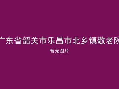 广东省韶关市乐昌市北乡镇敬老院