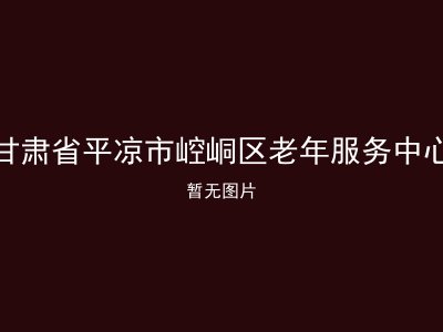 甘肃省平凉市崆峒区老年服务中心