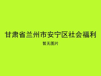 甘肃省兰州市安宁区社会福利