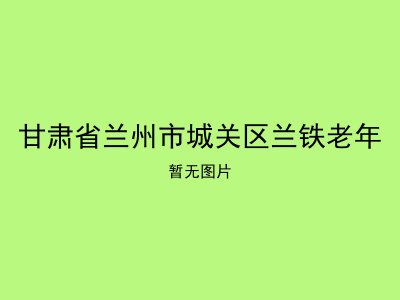 甘肃省兰州市城关区兰铁老年