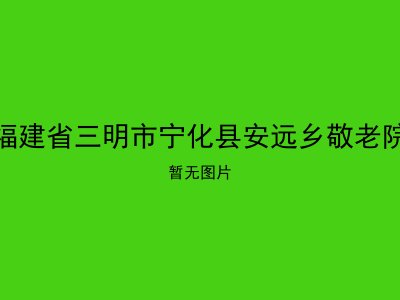 福建省三明市宁化县安远乡敬老院