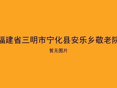 福建省三明市宁化县安乐乡敬老院