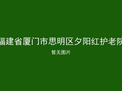 福建省厦门市思明区夕阳红护老院