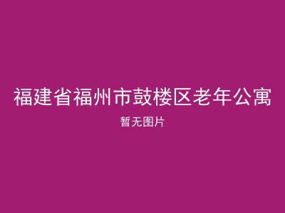 福建省福州市鼓楼区老年公寓