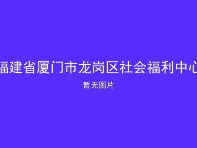 福建省厦门市龙岗区社会福利中心