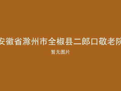 安徽省滁州市全椒县二郎口敬老院