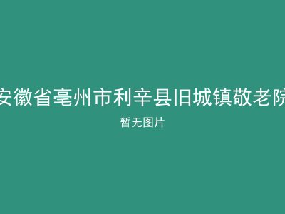 安徽省亳州市利辛县旧城镇敬老院