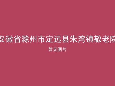 安徽省滁州市定远县朱湾镇敬老院