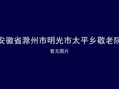 安徽省滁州市明光市太平乡敬老院