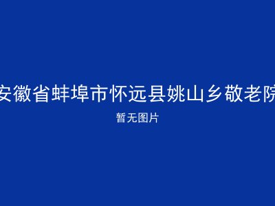 安徽省蚌埠市怀远县姚山乡敬老院