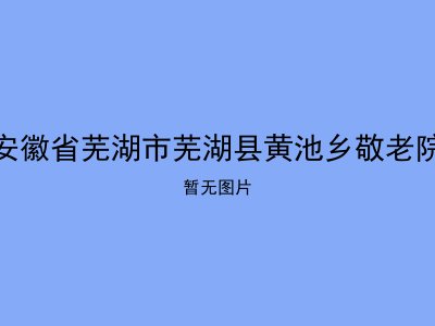 安徽省芜湖市芜湖县黄池乡敬老院