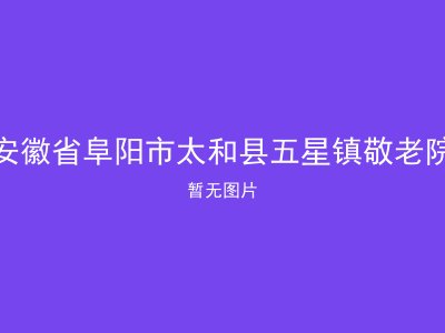 安徽省阜阳市太和县五星镇敬老院