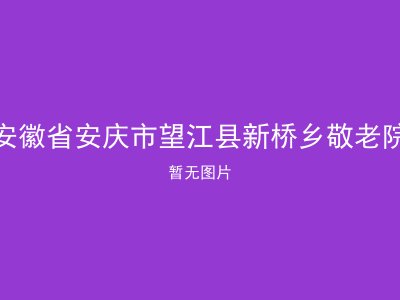 安徽省安庆市望江县新桥乡敬老院