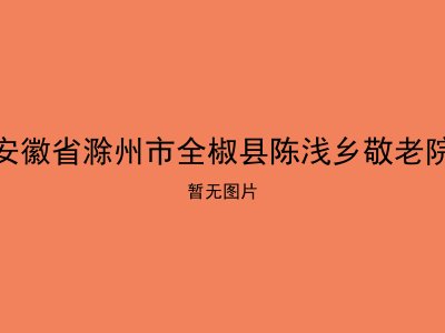 安徽省滁州市全椒县陈浅乡敬老院