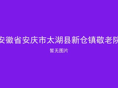 安徽省安庆市太湖县新仓镇敬老院