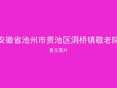 安徽省池州市贵池区涓桥镇敬老院