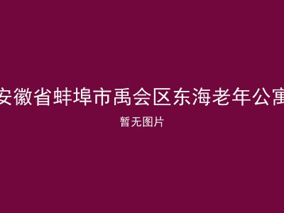 安徽省蚌埠市禹会区东海老年公寓