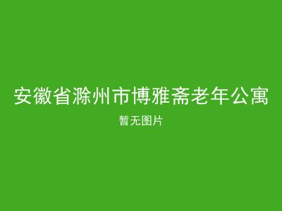 安徽省滁州市博雅斋老年公寓