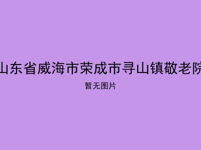 山东省威海市荣成市寻山镇敬老院