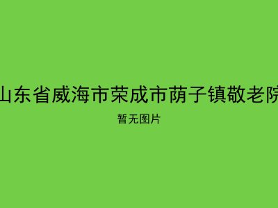 山东省威海市荣成市荫子镇敬老院