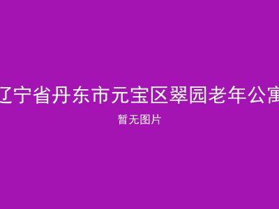 辽宁省丹东市元宝区翠园老年公寓