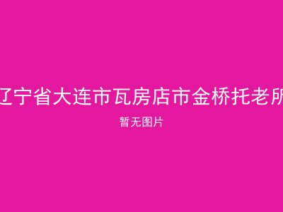 辽宁省大连市瓦房店市金桥托老所