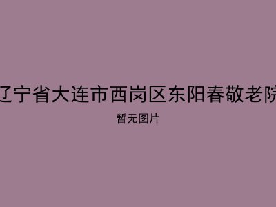 辽宁省大连市西岗区东阳春敬老院