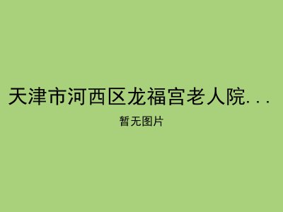 天津市河西区龙福宫老人院(南开院)