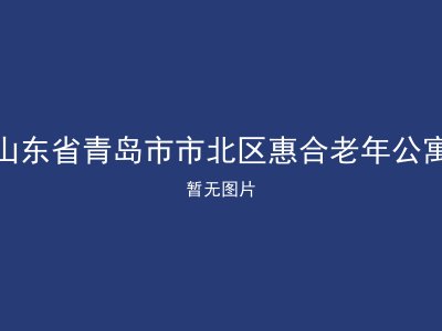 山东省青岛市市北区惠合老年公寓