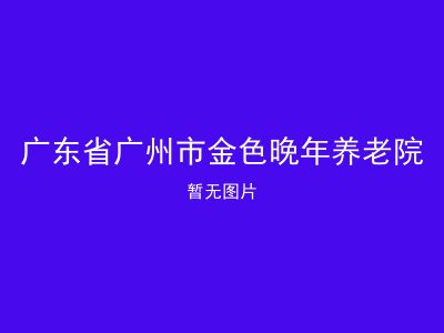 广东省广州市金色晚年养老院