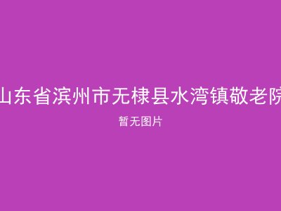 山东省滨州市无棣县水湾镇敬老院