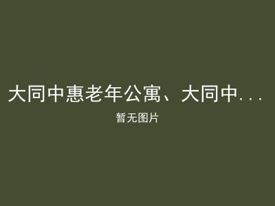 大同中惠老年公寓、大同中惠老年康复中心