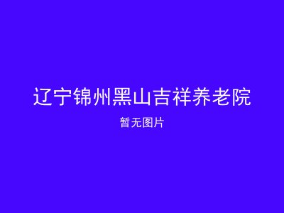 辽宁锦州黑山吉祥养老院