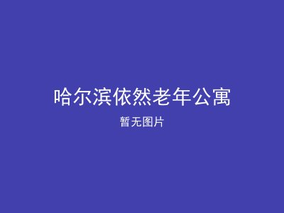 哈尔滨依然老年公寓