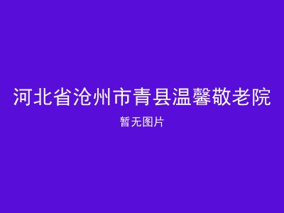 河北省沧州市青县温馨敬老院