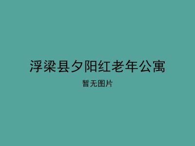 浮梁县夕阳红老年公寓
