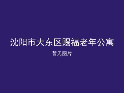 沈阳市大东区赐福老年公寓